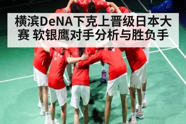 横滨DeNA下克上晋级日本大赛 软银鹰对手分析与胜负手
